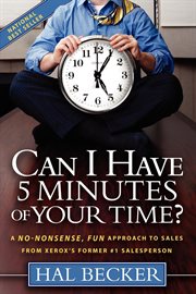 Can I have 5 minutes of your time? : a no-nonsense, fun approach to sales from Xerox's former #1 salesperson cover image