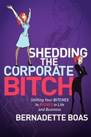 Shedding the corporate bitch : shifting your bitches to riches in life and business cover image