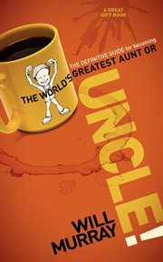 Uncle. The Definitive Guide for Becoming the World's Greatest Aunt or Uncle cover image