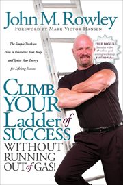 Climb your ladder of success without running out of gas! : the simple truth on how to revitalize your body and ignite your energy for lifelong success cover image