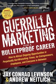 Guerrilla marketing for a bulletproof career : how to attract ongoing opportunities in perpetually gut-wrenching times, for entrepreneurs, employees, and everyone in between cover image