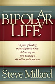 A bipolar life : 50 years of battling manic-depressive illness did not stop me from building a 60 million dollar business cover image