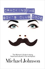 Cracking the boy's club code : the woman's guide to being heard and valued in the workplace cover image