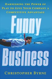 Funny Business : Harnessing the Power of Play to Give Your Company a Competitive Advantage cover image