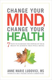 Change your mind, change your health : 7 ways to harness the power of your brain to achieve true well-being cover image