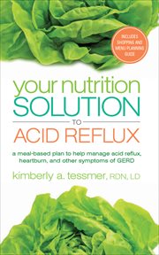 Your nutrition solution to acid reflux : a meal-based plan to help manage acid reflux, heartburn, and other symptoms of GERD cover image