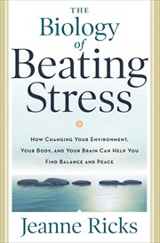 The biology of beating stress : how changing your environment, your body, and your brain can help you find balance and peace cover image