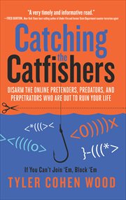 Catching the Catfishers : Disarm the Online Pretenders, Predators, and Perpetrators Who Are Out to Ruin Your Life cover image