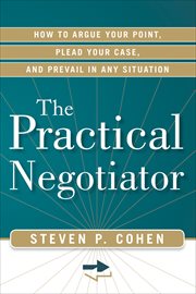 The Practical Negotiator : How to Argue Your Point, Plead Your Case, and Prevail in Any Situation cover image