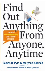 Find Out Anything From Anyone, Anytime : Secrets of Calculated Questioning From a Veteran Interrogator cover image