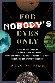 For nobody's eyes only : missing government files and hidden archives that document the truth behind the most enduring conspiracy theories cover image