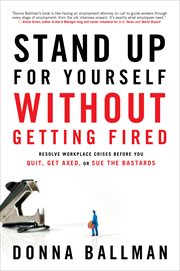Stand Up for Yourself Without Getting Fired : Resolve Workplace Crises Before You Quit, Get Axed, or Sue the Bastards cover image