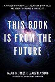 This Book Is From the Future : A Journey Through Portals, Relativity, Worm Holes, and Other Adventures in Time Travel cover image