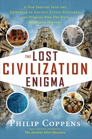 The Lost Civilization Enigma : A New Inquiry Into the Existence of Ancient Cities, Cultures, and Peoples Who Pre-Date Recorded Hist cover image
