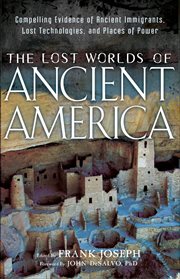 The Lost Worlds of Ancient America : Compelling Evidence of Ancient Immigrants, Lost Technologies, and Places of Power cover image