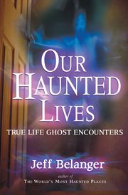 Our haunted lives. True Life Ghost Encounters cover image