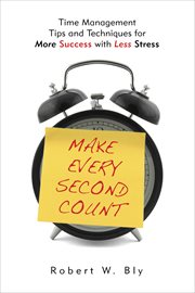 Make Every Second Count : Time Management Tips and Techniques for More Success with Less Stress cover image