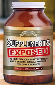 Supplements exposed : the truth they don't want you to know about vitamins, minerals, and their effects on your health cover image