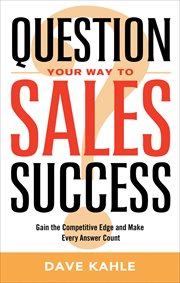 Question Your Way to Sales Success : Gain the Competitive Edge and Make Every Answer Count cover image