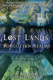 Lost Lands, Forgotten Realms : Sunken Continents, Vanished Cities, and the Kingdoms that History Misplaced cover image