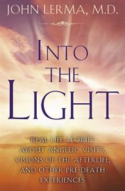 Into the light : real life stories about angelic visits, visions of the afterlife, and other pre-death experiences cover image
