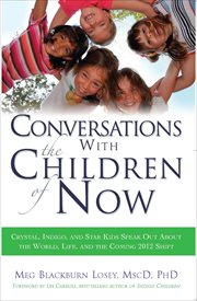 Conversations With the Children of Now : Crystal, Indigo, and Star Kids Speak Out About the World, Life, and the Coming 2012 Shift cover image