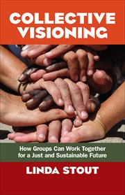 Collective Visioning : How Groups Can Work Together for a Just and Sustainable Future cover image