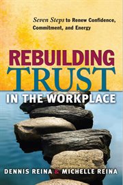 Rebuilding trust in the workplace : seven steps to renew confidence, commitment, and energy cover image