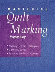 Mastering quilt marking : marking tools and techniques, choosing stencils, matching borders and corners cover image