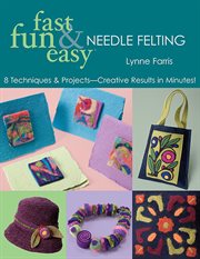 Fast, fun & easy needle felting : 8 techniques & projects - creative results in minutes! cover image