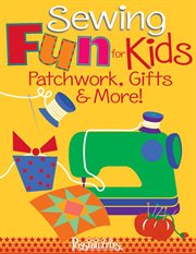 Sewing Fun for Kids : Patchwork, Gifts & More! cover image