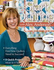Start Quilting with Alex Anderson 3rd ed : Everything First-Time Quilters Need to Succeed 8 Quick Projects-Most in 4 Sizes cover image