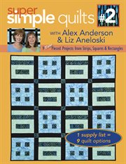 Super Simple Quilts #2 With Alex Anderson & Liz Aneloski : 9 New Pieced Projects From Strips, Squares & Rectangles cover image