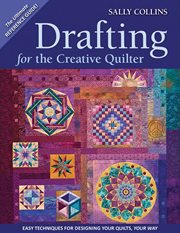 Drafting for the creative quilter : easy techniques for designing your quilts, your way cover image