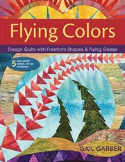 Flying Colors : Design Quilts with Freeform Shapes & Flying Geese ; 5 Paper-Pieced Projects, Full-Size Foundations cover image