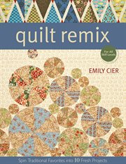 Quilt Remix : Spin Traditional Favorites into 10 Fresh Projects cover image