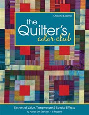 The quilter's color club : secrets of value, temperature & special effects : 12 hands-on exercises, 8 projects cover image