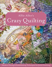 Allie Aller's Crazy Quilting : Modern Piecing & Embellishing Techniques for Joyful Stitching cover image