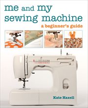 Me and my sewing machine : a beginner's guide cover image