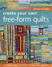 Create Your Own Free-Form Quilts : a Stress-Free Journey to Original Design cover image