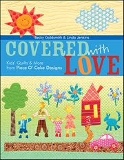 Covered With Love : Kids' Quilts & More From Piece O' Cake Designs cover image