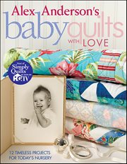 Alex Anderson's Baby Quilts With Love : 12 Timeless Projects for Today's Nursery cover image