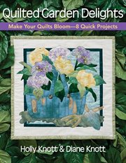 Quilted Garden Delights : Make Your Quilts Bloom-8 Quick Projects cover image
