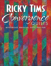 Ricky Tims Convergence Quilts : Mysterious, Magical, Easy, and Fun cover image