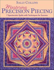 Mastering Precision Piecing : 7 Spectacular Quilts with Techniques for Success cover image