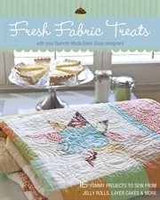 Fresh fabric treats : with your favorite Moda Bake Shop designers : 16 yummy projects to sew from jelly rolls, layer cakes & more cover image