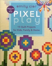 Pixel Play : 15 Quilt Projects For Kids, Family & Home cover image
