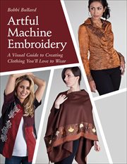 Artful Machine Embroidery : A Visual Guide to Creating Clothing You'll Love to Wear cover image