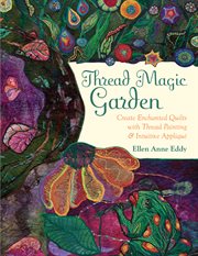 Thread magic garden. Create Enchanted Quilts with Thread Painting & Pattern-Free Appliqué cover image