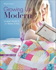 Growing up Modern : 16 Quilt Projects for Babies & Kids cover image